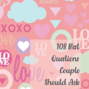 108 Best Questions Couple Should Ask Each Other